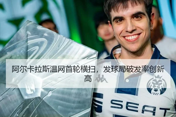 阿尔卡拉斯温网首轮横扫，发球局破发率创新高