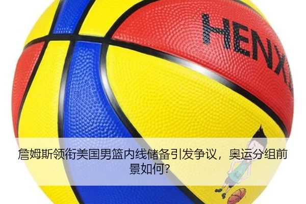 詹姆斯领衔美国男篮内线储备引发争议，奥运分组前景如何？