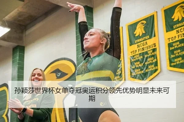 孙颖莎世界杯女单夺冠奥运积分领先优势明显未来可期
