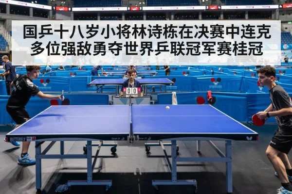 国乒十八岁小将林诗栋在决赛中连克多位强敌勇夺世界乒联冠军赛桂冠