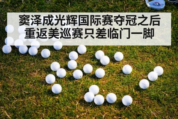 窦泽成光辉国际赛夺冠之后 重返美巡赛只差临门一脚